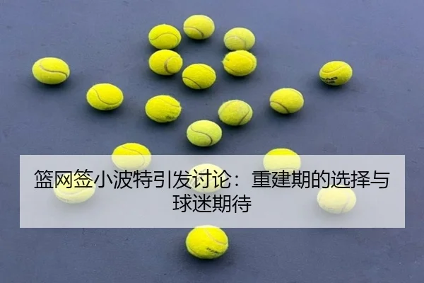 篮网签小波特引发讨论：重建期的选择与球迷期待