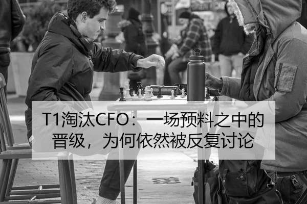 T1淘汰CFO：一场预料之中的晋级，为何依然被反复讨论